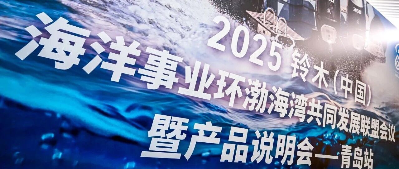 共筑蓝色经济新引擎—2025铃木中国海洋事业环渤海湾共同发展联盟启航。