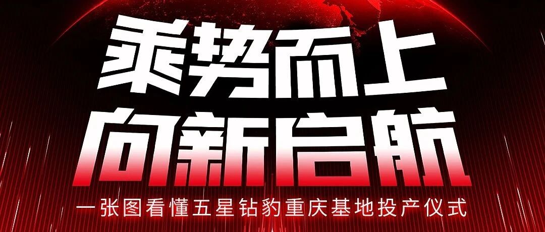 一张图看懂五星钻豹重庆基地投产仪式西进战略的关键落子