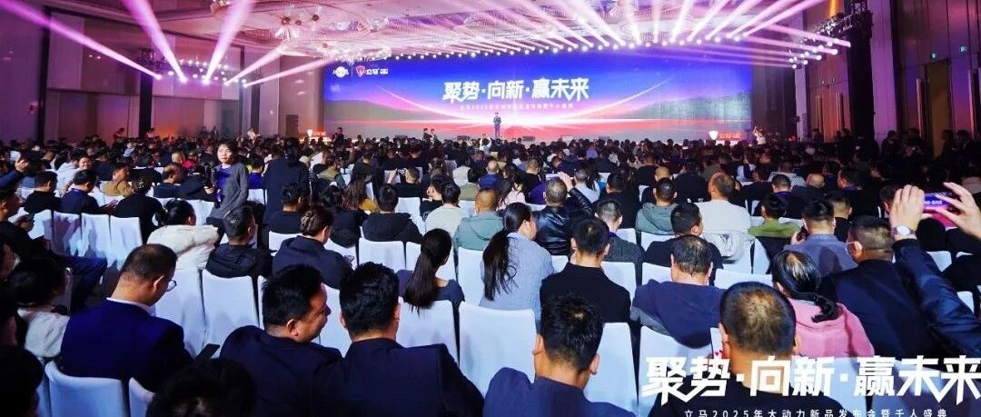 聚势 向新 赢未来！立马2025年大动力新品发布会暨千人盛典荣耀开启！