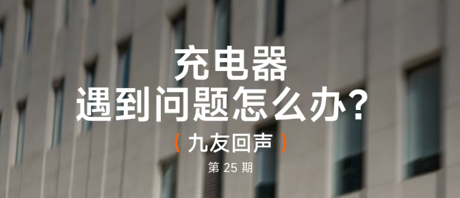 九友回声【第25期】：充电器遇到问题怎么办？